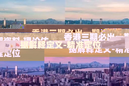 香港三期必出一期資料.理論依據(jù)解釋定義-精準(zhǔn)定位
