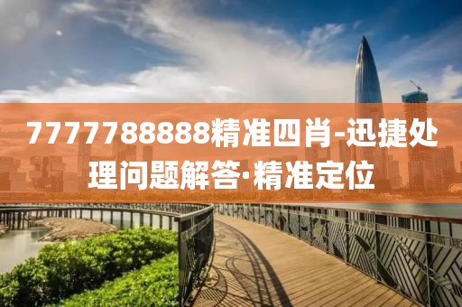 7777788888精準(zhǔn)四肖-迅捷處理問題解答·精準(zhǔn)定位