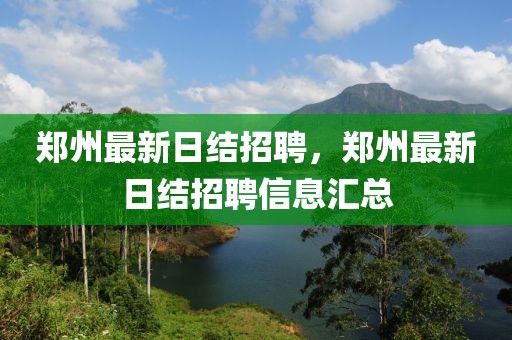 鄭州最新日結(jié)招聘，鄭州最新日結(jié)招聘信息匯總