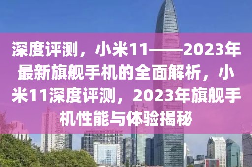 深度評測，小米11——2023年最新旗艦手機的全面解析，小米11深度評測，2023年旗艦手機性能與體驗揭秘