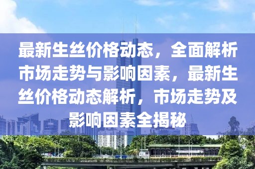 最新生絲價(jià)格動(dòng)態(tài)，全面解析市場(chǎng)走勢(shì)與影響因素，最新生絲價(jià)格動(dòng)態(tài)解析，市場(chǎng)走勢(shì)及影響因素全揭秘
