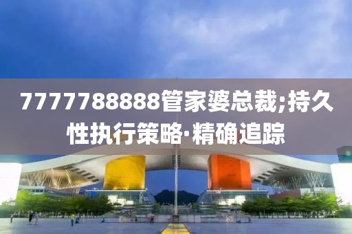 7777788888管家婆總裁;持久性執(zhí)行策略·精確追蹤
