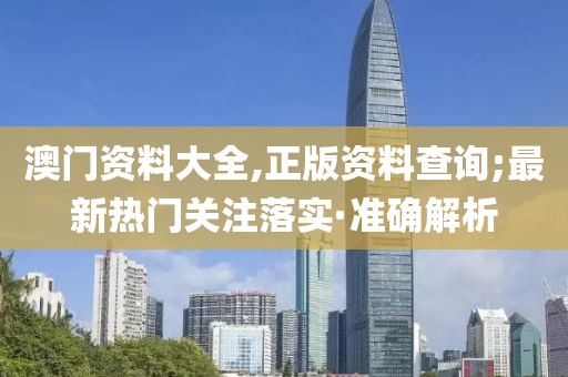 澳門資料大全,正版資料查詢;最新熱門關(guān)注落實(shí)·準(zhǔn)確解析