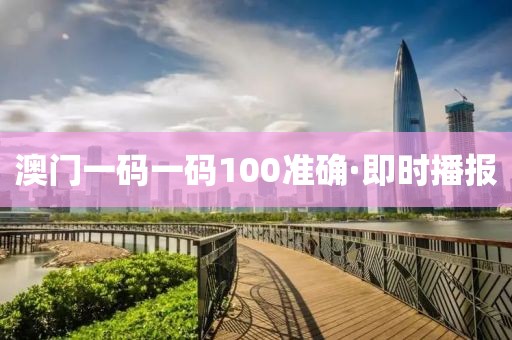 澳門一碼一碼100準確·即時播報