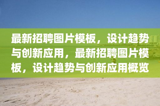 最新招聘圖片模板，設(shè)計趨勢與創(chuàng)新應(yīng)用，最新招聘圖片模板，設(shè)計趨勢與創(chuàng)新應(yīng)用概覽