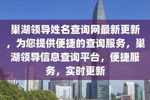 巢湖領(lǐng)導(dǎo)姓名查詢網(wǎng)最新更新，為您提供便捷的查詢服務(wù)，巢湖領(lǐng)導(dǎo)信息查詢平臺(tái)，便捷服務(wù)，實(shí)時(shí)更新