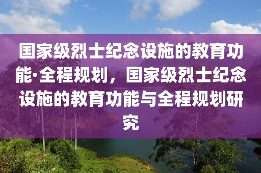 國家級烈士紀念設(shè)施的教育功能·全程規(guī)劃，國家級烈士紀念設(shè)施的教育功能與全程規(guī)劃研究