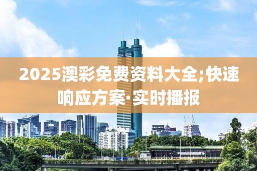 2025澳彩免費資料大全;快速響應方案·實時播報