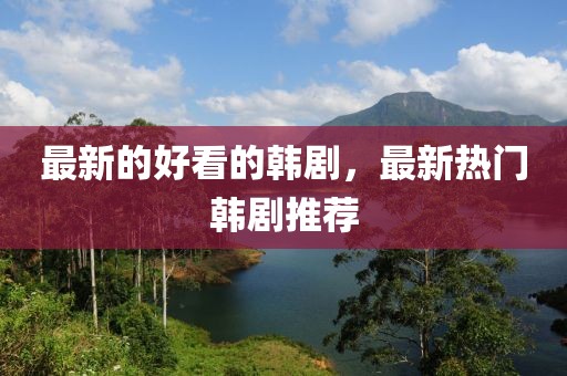 最新的好看的韓劇，最新熱門韓劇推薦