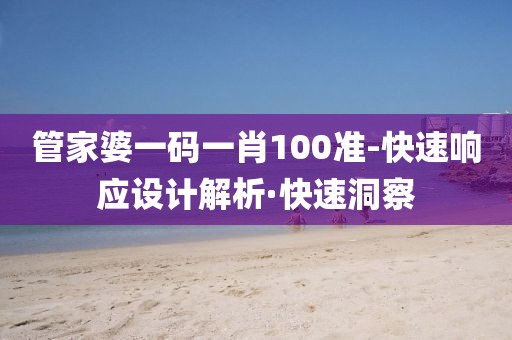 管家婆一碼一肖100準(zhǔn)-快速響應(yīng)設(shè)計(jì)解析·快速洞察