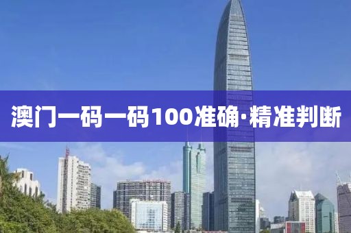 澳門一碼一碼100準確·精準判斷