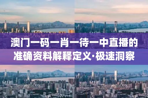澳門一碼一肖一待一中直播的準(zhǔn)確資料解釋定義·極速洞察