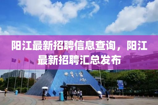 陽江最新招聘信息查詢，陽江最新招聘匯總發(fā)布