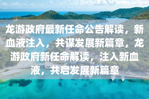 龍游政府最新任命公告解讀，新血液注入，共謀發(fā)展新篇章，龍游政府新任命解讀，注入新血液，共啟發(fā)展新篇章