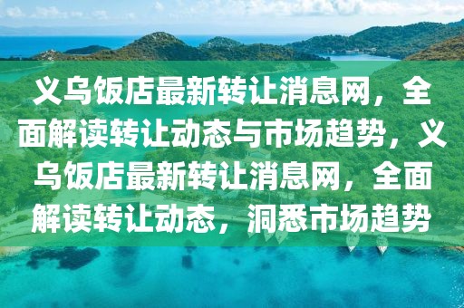 義烏飯店最新轉(zhuǎn)讓消息網(wǎng)，全面解讀轉(zhuǎn)讓動態(tài)與市場趨勢，義烏飯店最新轉(zhuǎn)讓消息網(wǎng)，全面解讀轉(zhuǎn)讓動態(tài)，洞悉市場趨勢