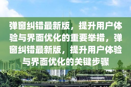 彈窗糾錯最新版，提升用戶體驗與界面優(yōu)化的重要舉措，彈窗糾錯最新版，提升用戶體驗與界面優(yōu)化的關(guān)鍵步驟
