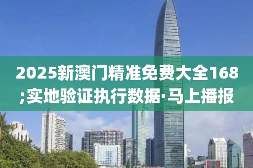 2025新澳門(mén)精準(zhǔn)免費(fèi)大全168;實(shí)地驗(yàn)證執(zhí)行數(shù)據(jù)·馬上播報(bào)