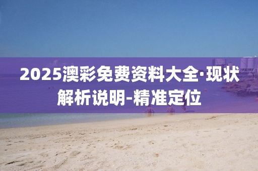 2025澳彩免費(fèi)資料大全·現(xiàn)狀解析說明-精準(zhǔn)定位