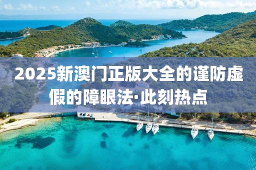 2025新澳門正版大全的謹(jǐn)防虛假的障眼法·此刻熱點(diǎn)
