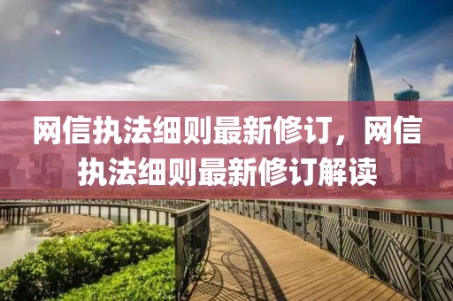 網(wǎng)信執(zhí)法細(xì)則最新修訂，網(wǎng)信執(zhí)法細(xì)則最新修訂解讀