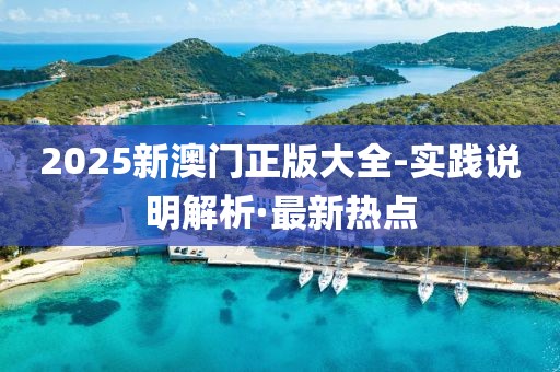 2025新澳門(mén)正版大全-實(shí)踐說(shuō)明解析·最新熱點(diǎn)