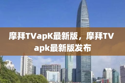 摩拜TVapK最新版，摩拜TV apk最新版發(fā)布