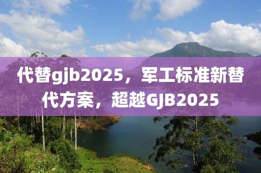 代替gjb2025，軍工標(biāo)準(zhǔn)新替代方案，超越GJB2025