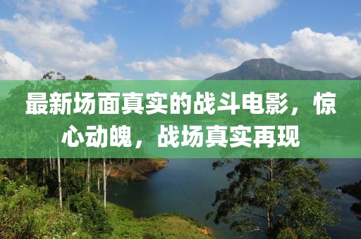 最新場面真實的戰(zhàn)斗電影，驚心動魄，戰(zhàn)場真實再現(xiàn)