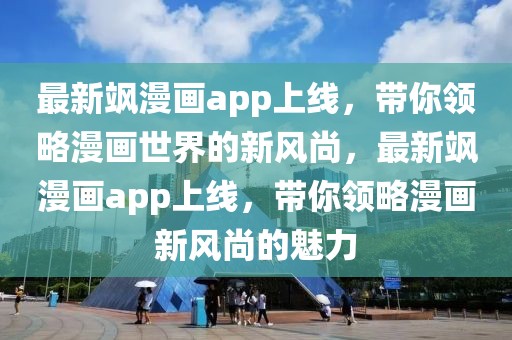 最新颯漫畫(huà)app上線，帶你領(lǐng)略漫畫(huà)世界的新風(fēng)尚，最新颯漫畫(huà)app上線，帶你領(lǐng)略漫畫(huà)新風(fēng)尚的魅力