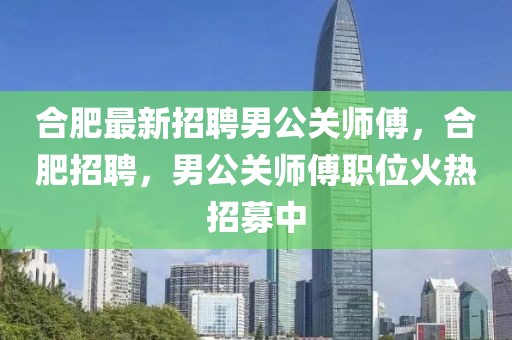 合肥最新招聘男公關(guān)師傅，合肥招聘，男公關(guān)師傅職位火熱招募中