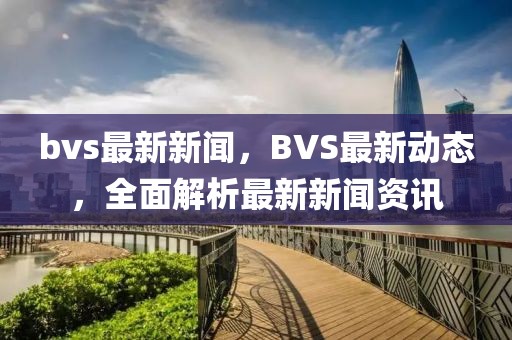 bvs最新新聞，BVS最新動態(tài)，全面解析最新新聞資訊
