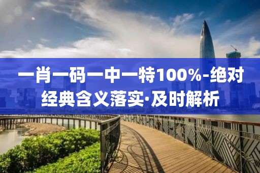一肖一碼一中一特100%-絕對經(jīng)典含義落實(shí)·及時解析