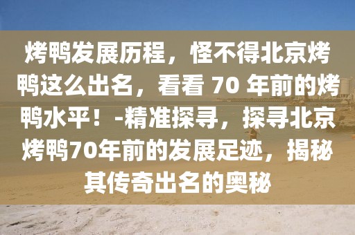 烤鴨發(fā)展歷程，怪不得北京烤鴨這么出名，看看 70 年前的烤鴨水平！-精準(zhǔn)探尋，探尋北京烤鴨70年前的發(fā)展足跡，揭秘其傳奇出名的奧秘