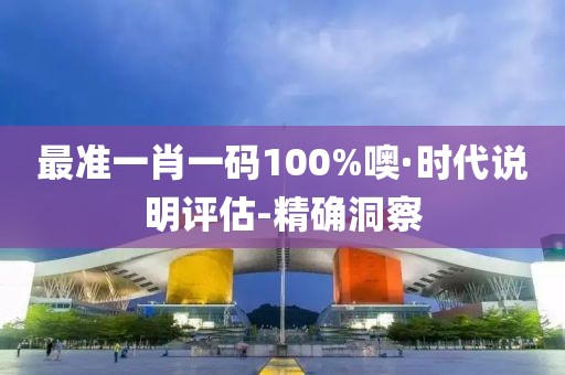 最準(zhǔn)一肖一碼100%噢·時(shí)代說明評估-精確洞察