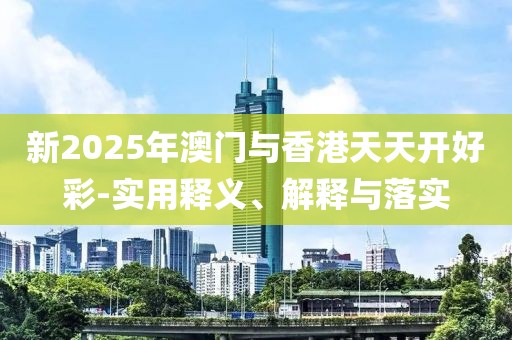 新2025年澳門與香港天天開(kāi)好彩-實(shí)用釋義、解釋與落實(shí)