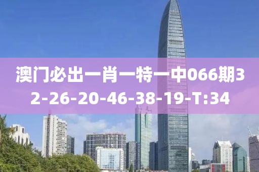 澳門必出一肖一特一中066期32-26-20-46-38-19-T:34