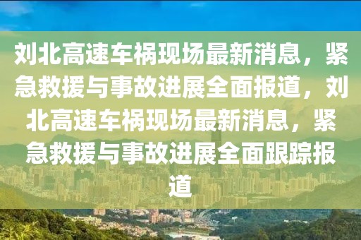 劉北高速車禍現(xiàn)場最新消息，緊急救援與事故進展全面報道，劉北高速車禍現(xiàn)場最新消息，緊急救援與事故進展全面跟蹤報道