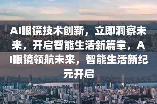 AI眼鏡技術(shù)創(chuàng)新，立即洞察未來，開啟智能生活新篇章，AI眼鏡領(lǐng)航未來，智能生活新紀(jì)元開啟