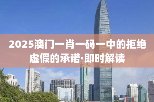 2025澳門一肖一碼一中的拒絕虛假的承諾·即時(shí)解讀