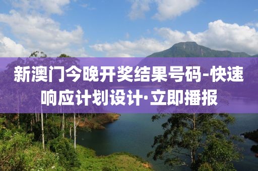新澳門今晚開獎結(jié)果號碼-快速響應(yīng)計劃設(shè)計·立即播報