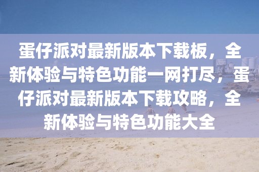 蛋仔派對最新版本下載板，全新體驗與特色功能一網(wǎng)打盡，蛋仔派對最新版本下載攻略，全新體驗與特色功能大全