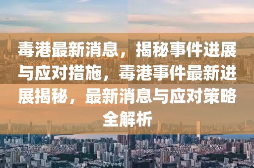 毒港最新消息，揭秘事件進(jìn)展與應(yīng)對(duì)措施，毒港事件最新進(jìn)展揭秘，最新消息與應(yīng)對(duì)策略全解析