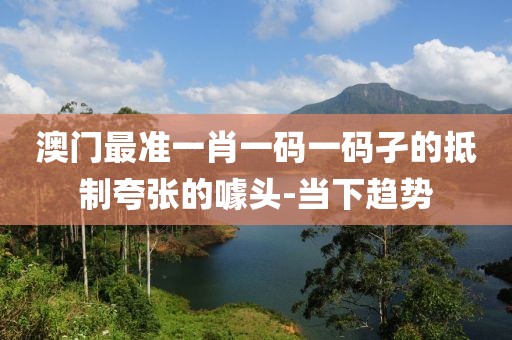 澳門最準一肖一碼一碼孑的抵制夸張的噱頭-當下趨勢