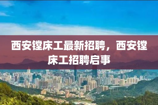 西安鏜床工最新招聘，西安鏜床工招聘啟事