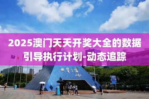 2025澳門天天開獎大全的數(shù)據(jù)引導執(zhí)行計劃-動態(tài)追蹤