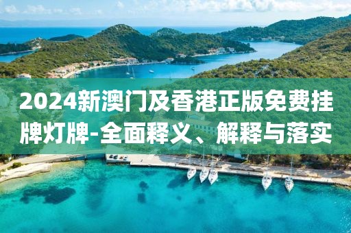 2024新澳門及香港正版免費(fèi)掛牌燈牌-全面釋義、解釋與落實(shí)