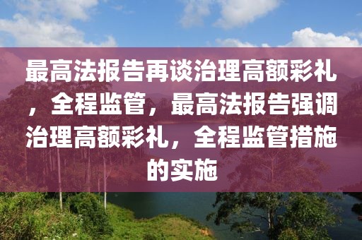 最高法報(bào)告再談治理高額彩禮，全程監(jiān)管，最高法報(bào)告強(qiáng)調(diào)治理高額彩禮，全程監(jiān)管措施的實(shí)施