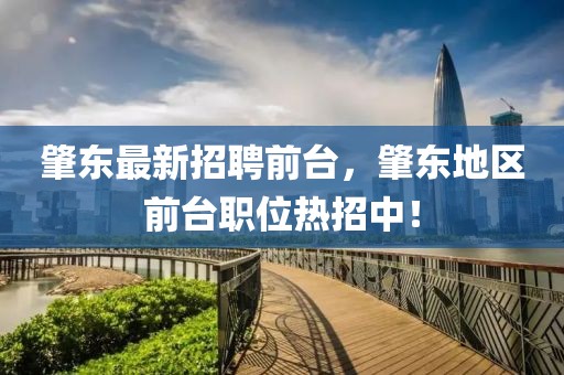 肇東最新招聘前臺，肇東地區(qū)前臺職位熱招中！