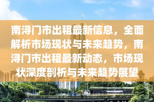 南潯門市出租最新信息，全面解析市場(chǎng)現(xiàn)狀與未來(lái)趨勢(shì)，南潯門市出租最新動(dòng)態(tài)，市場(chǎng)現(xiàn)狀深度剖析與未來(lái)趨勢(shì)展望