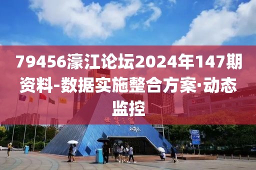 79456濠江論壇2024年147期資料-數(shù)據(jù)實施整合方案·動態(tài)監(jiān)控